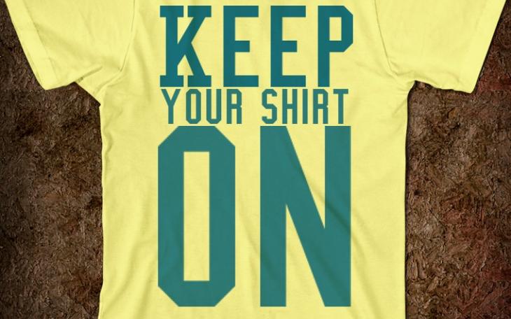 Although the type of shirt may have changed, the phrase 'keep your shirt on is still popular.' (Photo courtesy of skreened.com)